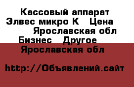 Кассовый аппарат Элвес микро-К › Цена ­ 1 200 - Ярославская обл. Бизнес » Другое   . Ярославская обл.